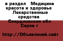  в раздел : Медицина, красота и здоровье » Лекарственные средства . Свердловская обл.,Серов г.